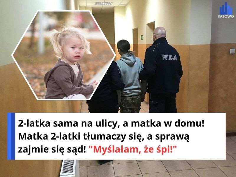 2-latka sama na ulicy, a matka w domu! Matka 2-latki tłumaczy się, a sprawą zajmie się sąd! "Myślałam, że śpi!"